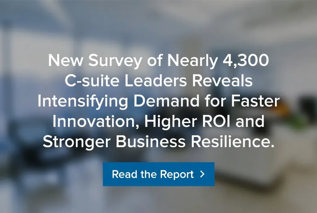 New Survey of Nearly 4,300 C-suite Leaders Reveals Intensifying Demand for Faster Innovation, Higher ROI and Stronger Business Resilience