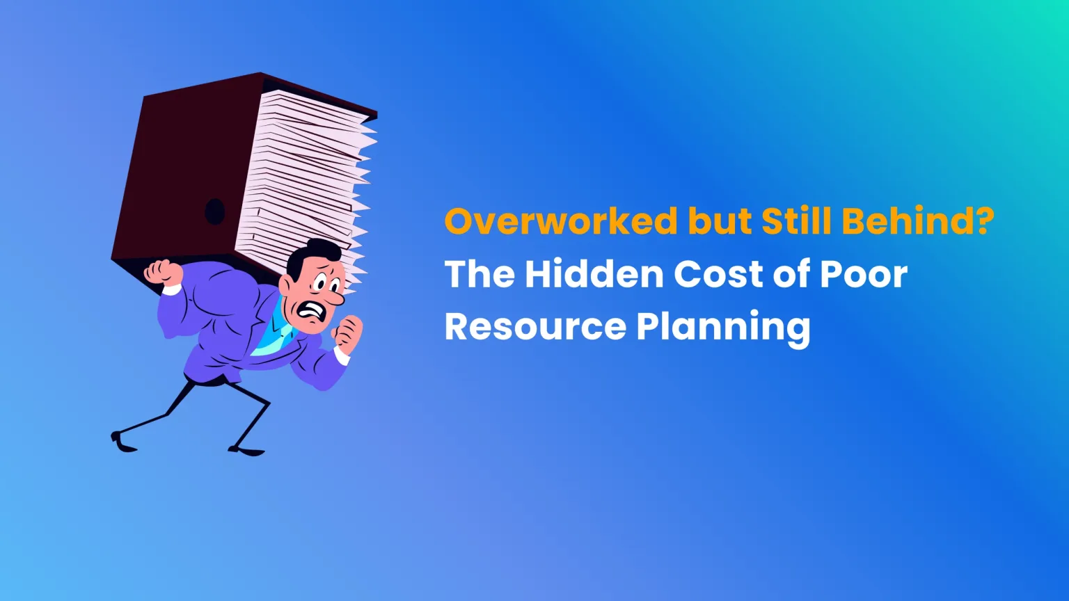 Overworked But Still Behind? The Hidden Cost Of Poor Resource Planning